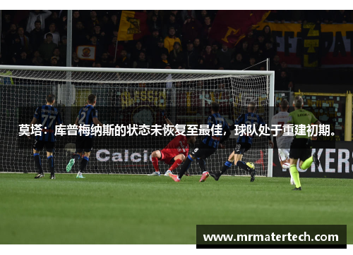 莫塔：库普梅纳斯的状态未恢复至最佳，球队处于重建初期。