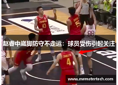 赵睿中崴脚防守不走运：球员受伤引起关注